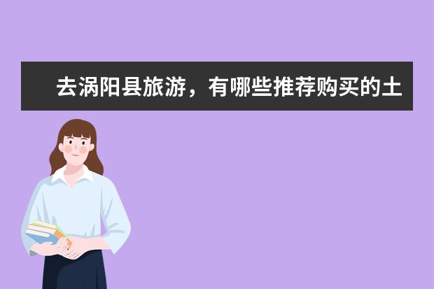 去涡阳县旅游，有哪些推荐购买的土特产？