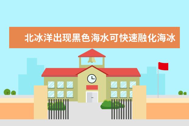北冰洋出现黑色海水可快速融化海冰，这种黑色海水是什么？