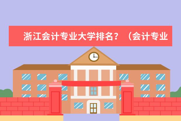 浙江会计专业大学排名？（会计专业最好的大学排名）