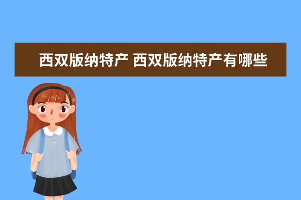 西双版纳特产 西双版纳特产有哪些