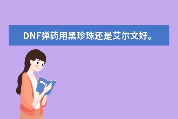 DNF弹药用黑珍珠还是艾尔文好。理由。手镯用护面好吗?
