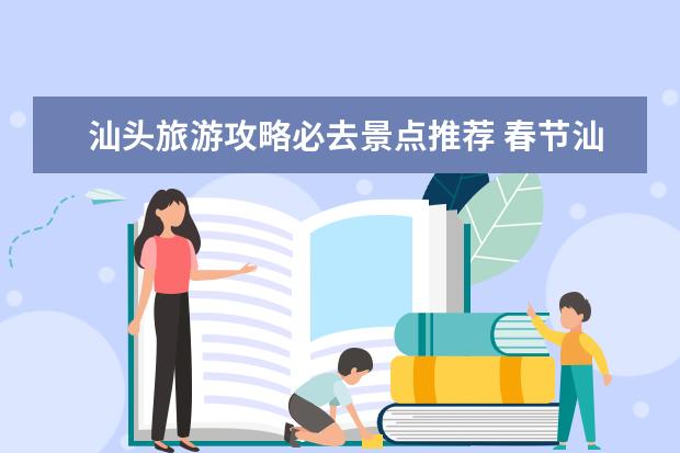 汕头旅游攻略必去景点推荐 春节汕头旅游指南汕头指南一日游