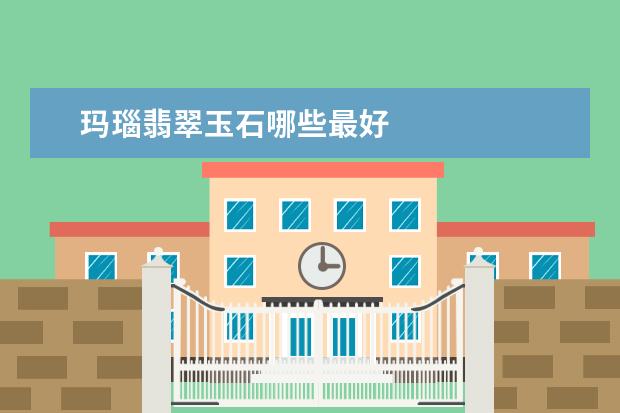 玛瑙翡翠玉石哪些最好
