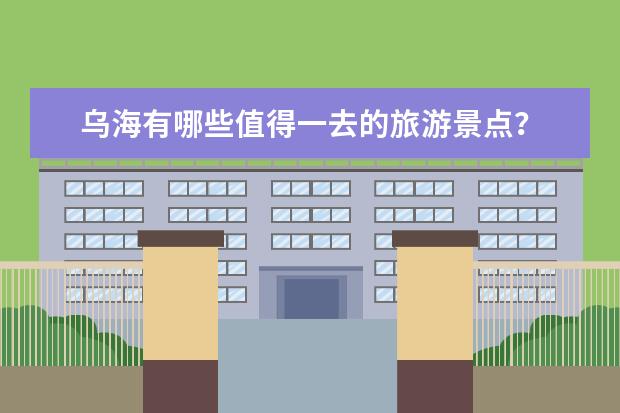 乌海有哪些值得一去的旅游景点？