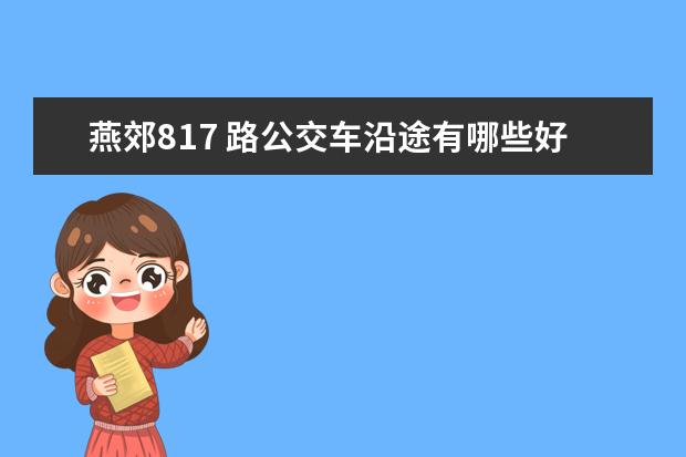 燕郊817 路公交车沿途有哪些好玩的地方推荐?