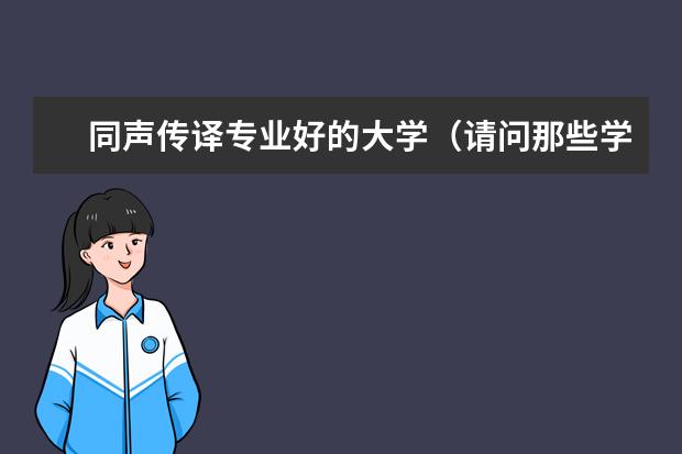 同声传译专业好的大学（请问那些学校的MTI（翻译硕士）有口译方向啊）