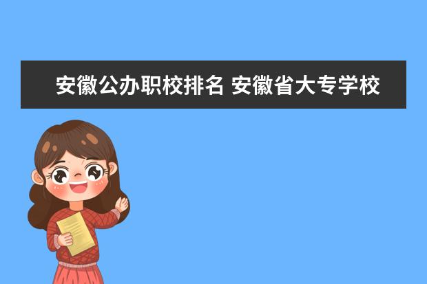 安徽公办职校排名 安徽省大专学校排名