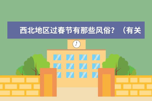 西北地区过春节有那些风俗？（有关甘肃省天水市的春节风俗的作文,并详略得当5百字左右）