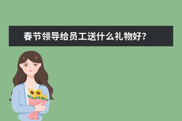 春节领导给员工送什么礼物好？