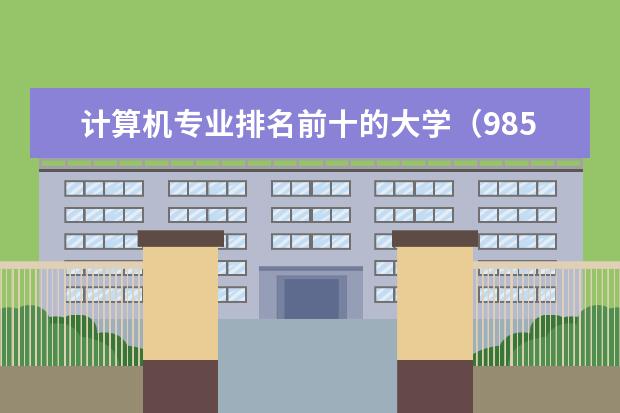 计算机专业排名前十的大学（985院校专业排名）