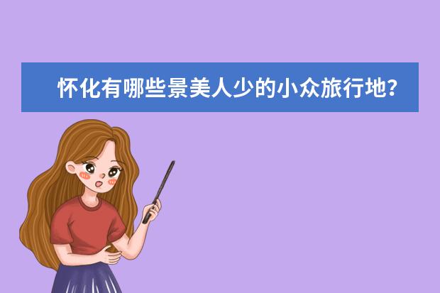 怀化有哪些景美人少的小众旅行地?
