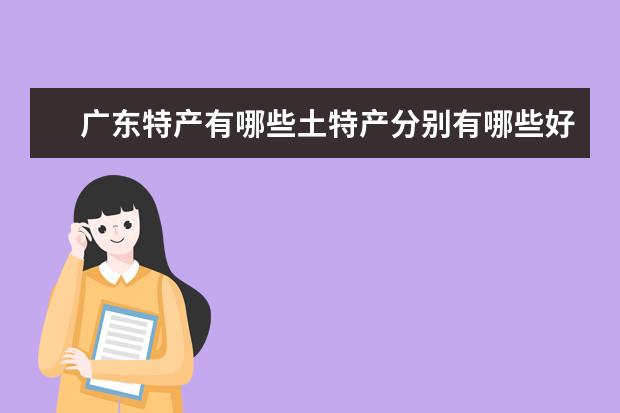 广东特产有哪些土特产分别有哪些好吃的土特产