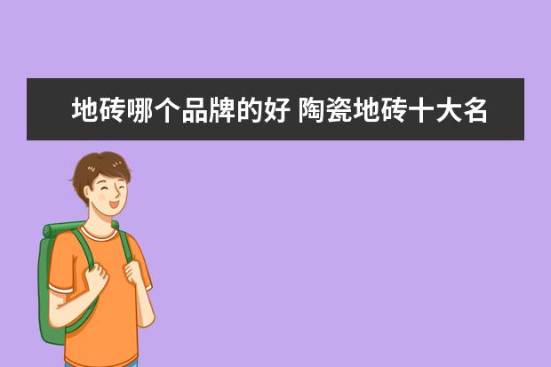 地砖哪个品牌的好 陶瓷地砖十大名牌排名 十大知名品牌