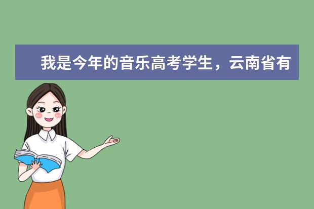 我是今年的音乐高考学生，云南省有哪些音乐类院校？今年要上昆明来培训，很茫然，不知道哪好