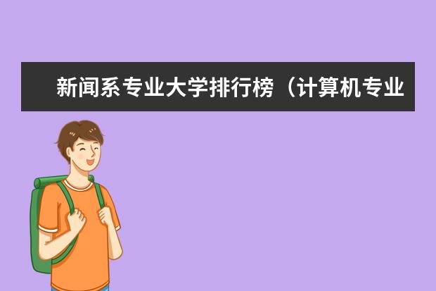 新闻系专业大学排行榜（计算机专业学校全国排名211）