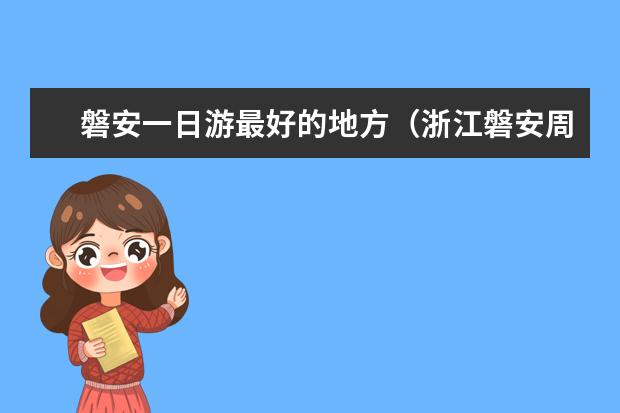 磐安一日游最好的地方（浙江磐安周边两日自驾游去哪好玩，6个磐安亲近大自然好玩景点推荐）