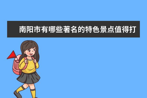 南阳市有哪些著名的特色景点值得打卡？