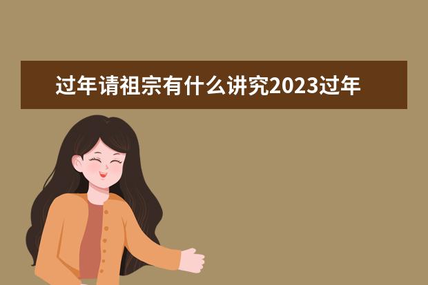 过年请祖宗有什么讲究2023过年请祖宗早上请还是晚上请