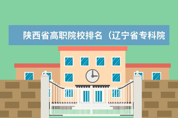 陕西省高职院校排名(辽宁省专科院校排名)