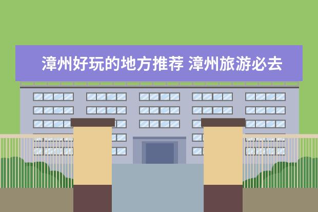 漳州好玩的地方推荐 漳州旅游必去十大景点 南靖旅游景点游玩攻略+门票+拍摄技巧