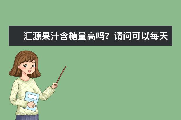 汇源果汁含糖量高吗？请问可以每天喝吗？