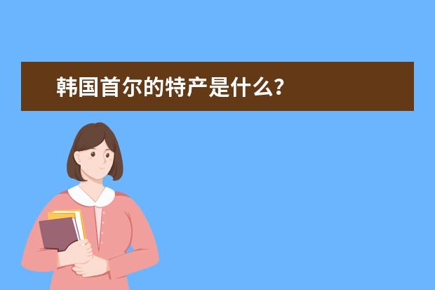 韩国首尔的特产是什么?