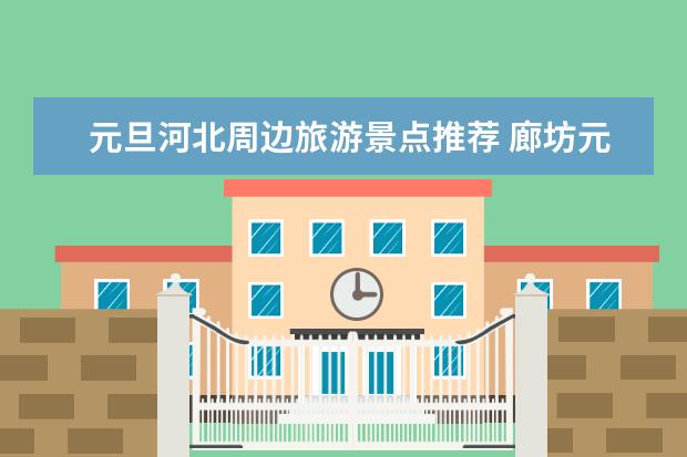 元旦河北周边旅游景点推荐 廊坊元旦免费景点汇总廊坊市游玩景点