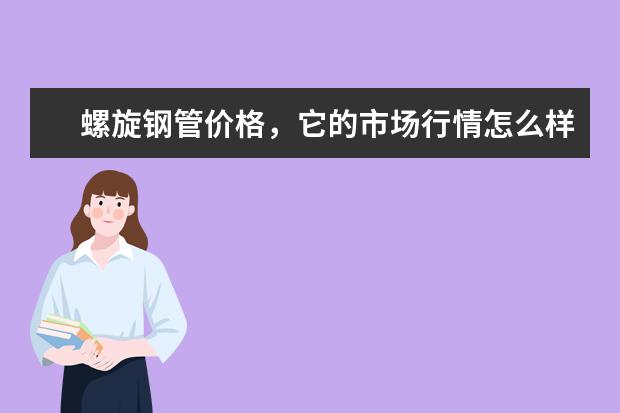 螺旋钢管价格，它的市场行情怎么样