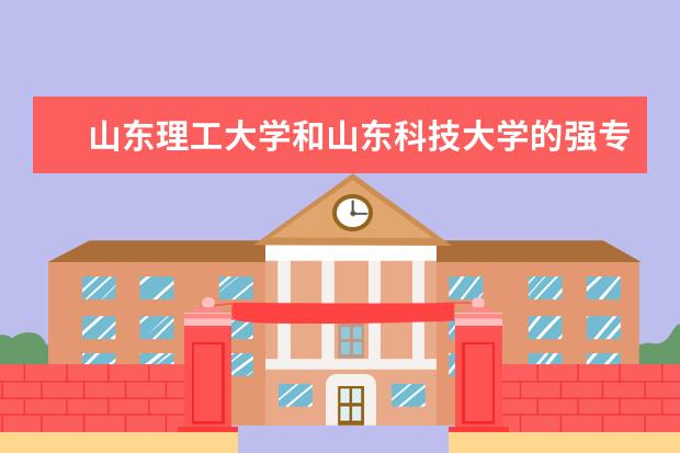山东理工大学和山东科技大学的强专业是什么