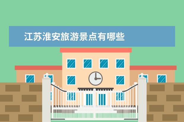 江苏淮安旅游景点有哪些
