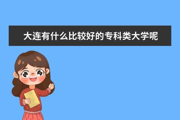 大连有什么比较好的专科类大学呢