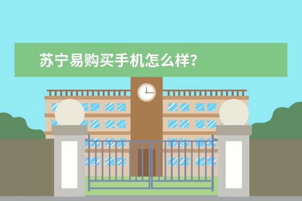 苏宁易购买手机怎么样?