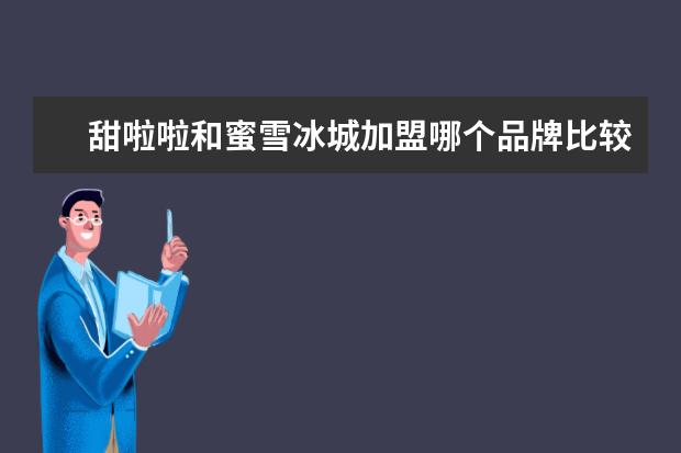 甜啦啦和蜜雪冰城加盟哪个品牌比较好