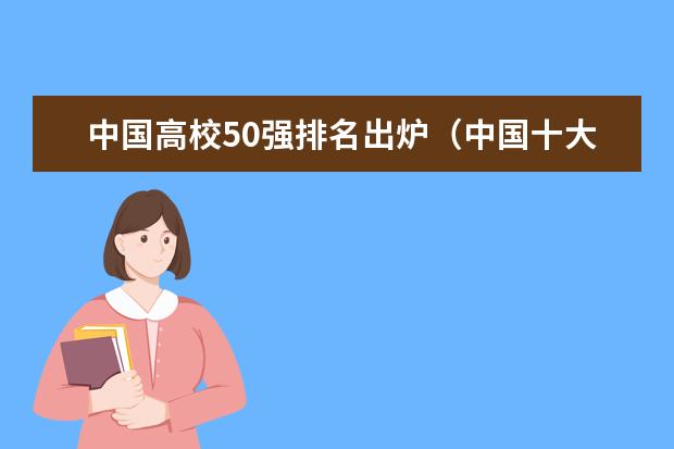中国高校50强排名出炉（中国十大大学排名顺序）