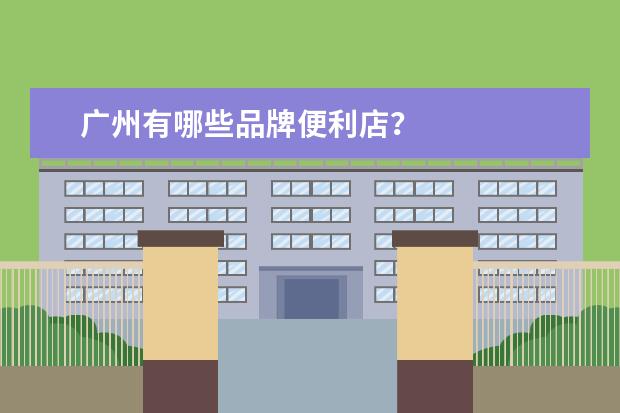 广州有哪些品牌便利店？
