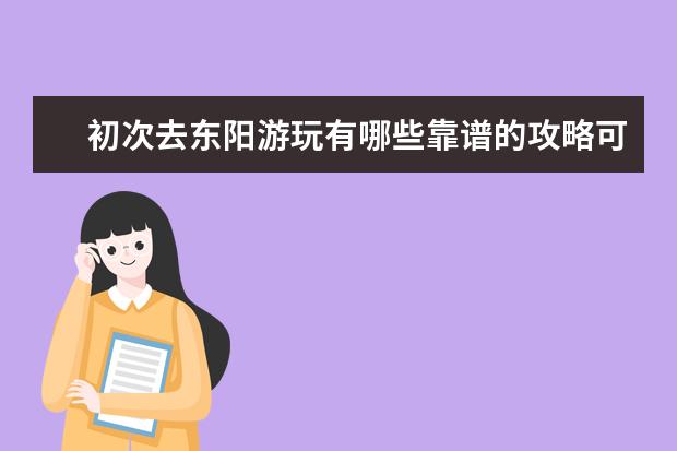 初次去东阳游玩有哪些靠谱的攻略可以分享?
