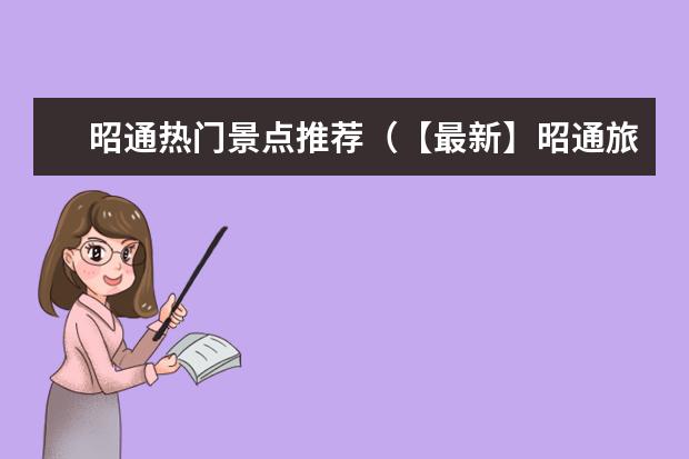 昭通热门景点推荐(【最新】昭通旅游攻略:昭阳风景区、小龙潭、太和摩崖石刻等景点详解)