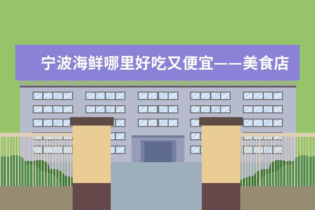 宁波海鲜哪里好吃又便宜——美食店推荐