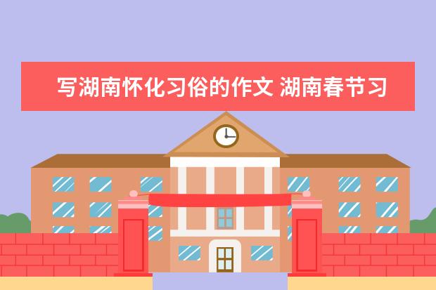 写湖南怀化习俗的作文 湖南春节习俗