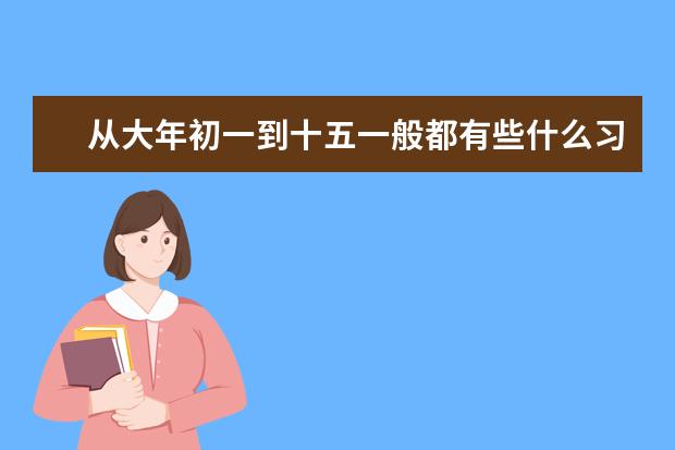 从大年初一到十五一般都有些什么习俗啊?