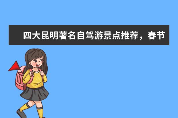 四大昆明著名自驾游景点推荐，春节昆明自驾游不能错过的好去处 春节昆明旅游攻略新年昆明周边旅游攻略日