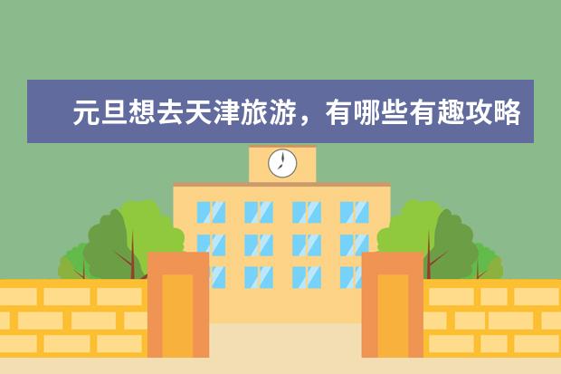 元旦想去天津旅游,有哪些有趣攻略推荐?