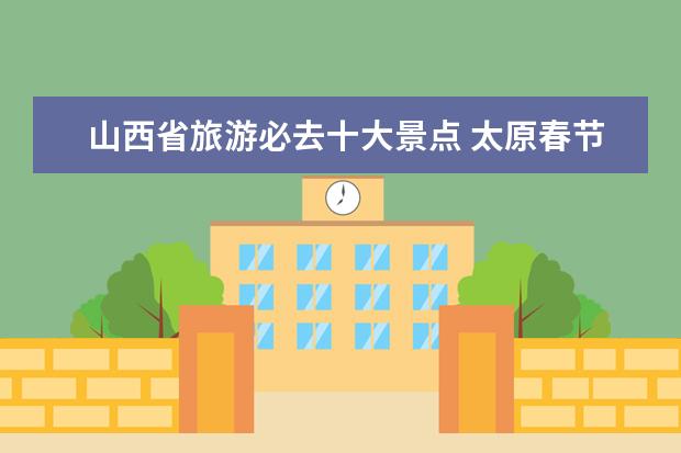 山西省旅游必去十大景点 太原春节自驾游攻略|路线规划、景点推荐、美食指南