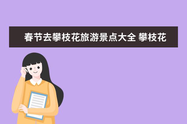 春节去攀枝花旅游景点大全 攀枝花旅游必去景点