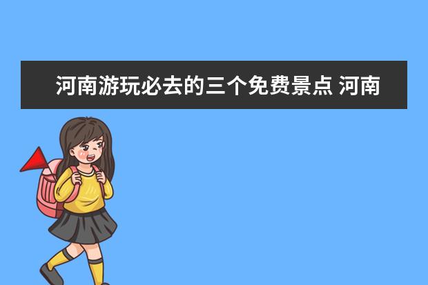河南游玩必去的三个免费景点 河南省三大免费景点