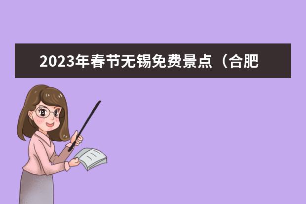 2023年春节无锡免费景点(合肥国庆节免费景点汇总合肥春节期间免费景点)
