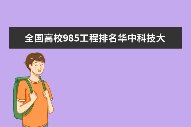 全国高校985工程排名华中科技大学第几名 华南理工全国大学排名