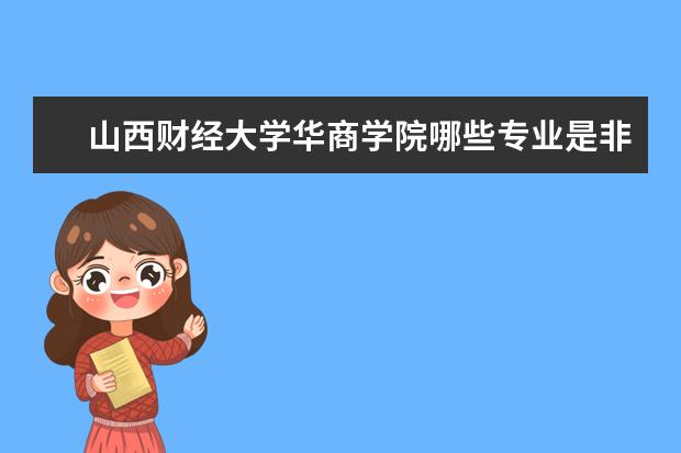 山西财经大学华商学院哪些专业是非常受欢迎的？