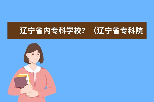 辽宁省内专科学校？（辽宁省专科院校排名）