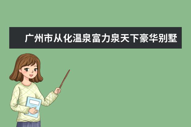 广州市从化温泉富力泉天下豪华别墅8房13床怎么样？有什么好玩的地方？